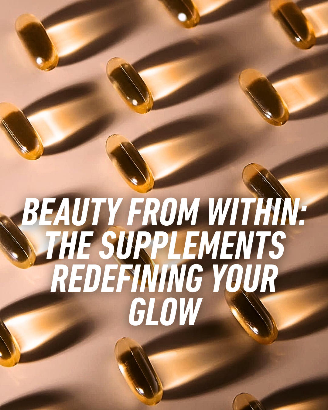 BEAUTY FROM WITHIN : THE SUPPLEMENTS REDEFINING YOUR GLOW